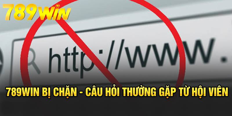 789WIN bị chặn - Câu hỏi thường gặp từ hội viên