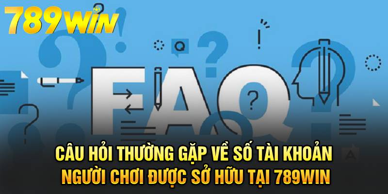 Câu hỏi thường gặp về số tài khoản người chơi được sở hữu tại 789WIN