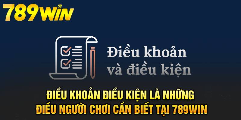 Điều khoản điều kiện là những điều người chơi cần biết tại 789WIN