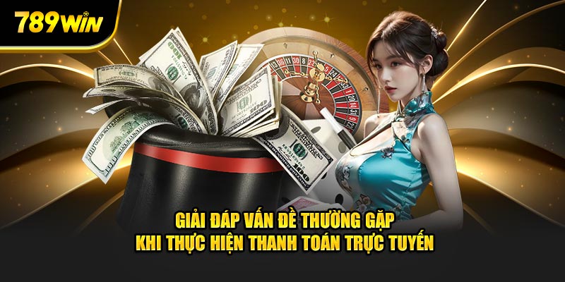 Giải đáp vấn đề thường gặp khi thực hiện thanh toán trực tuyến