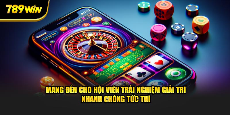 Mang đến cho hội viên trải nghiệm giải trí nhanh chóng tức thì