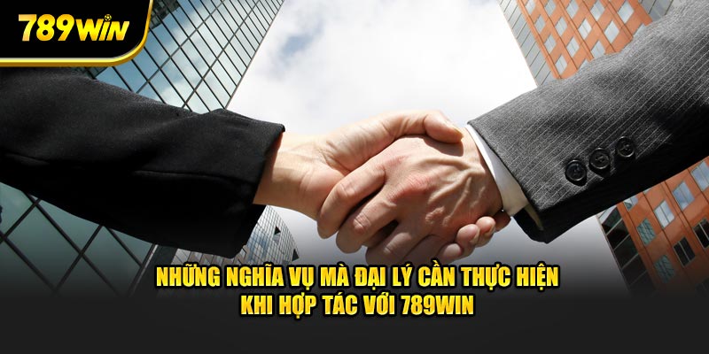 Những nghĩa vụ mà đại lý cần thực hiện khi hợp tác với 789WIN