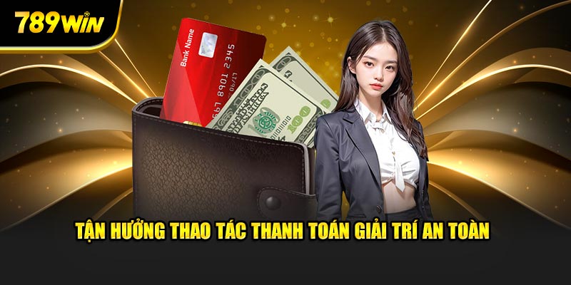 Tận hưởng thao tác thanh toán giải trí an toàn 