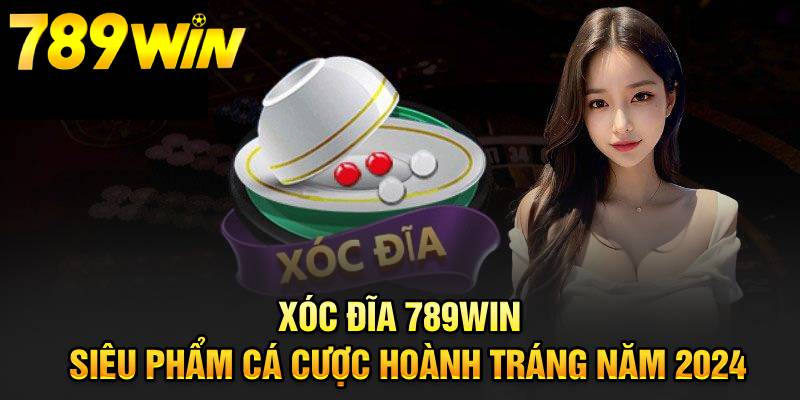 Xóc Đĩa 789WIN - Siêu Phẩm Cá Cược Hoành Tráng Nhất Năm